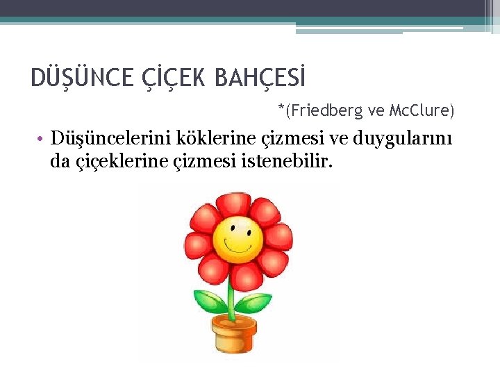 DÜŞÜNCE ÇİÇEK BAHÇESİ *(Friedberg ve Mc. Clure) • Düşüncelerini köklerine çizmesi ve duygularını da