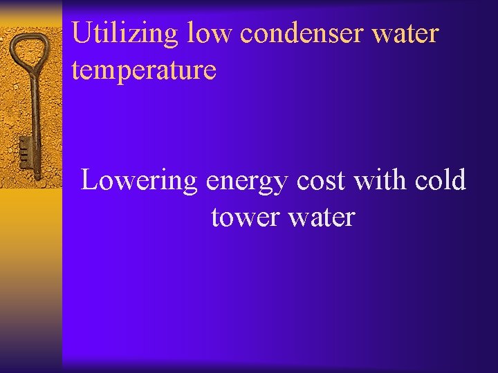 Utilizing low condenser water temperature Lowering energy cost with cold tower water 