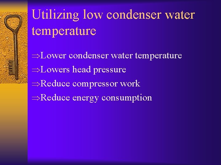 Utilizing low condenser water temperature ÞLowers head pressure ÞReduce compressor work ÞReduce energy consumption