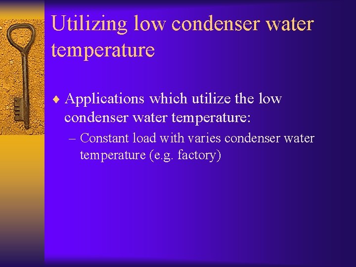 Utilizing low condenser water temperature ¨ Applications which utilize the low condenser water temperature: