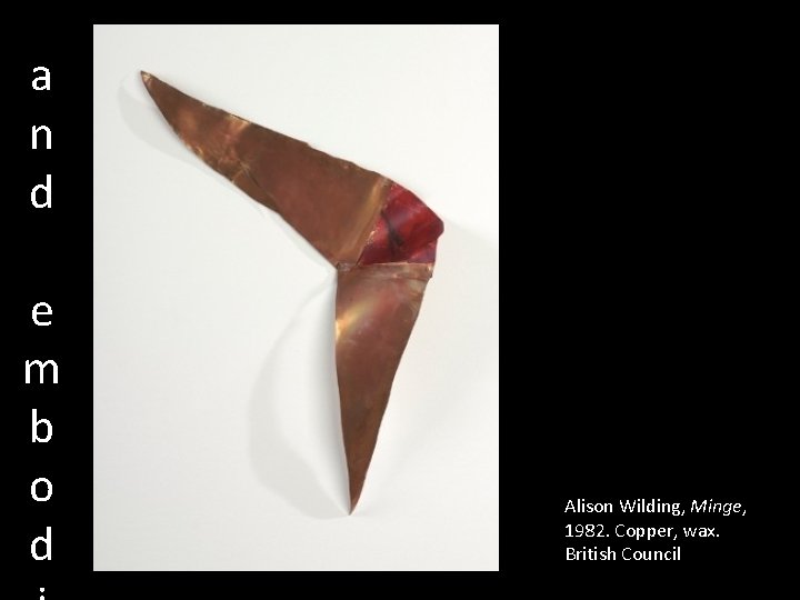 a n d e m b o d Alison Wilding, Minge, 1982. Copper, wax.