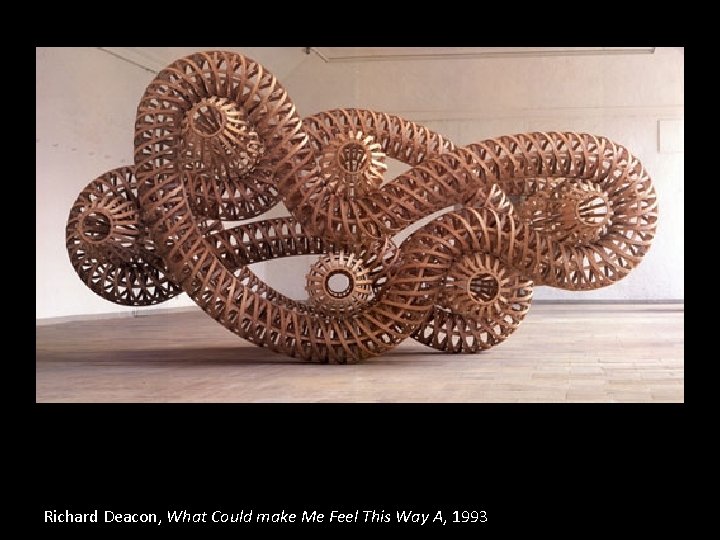 Richard Deacon, What Could make Me Feel This Way A, 1993 