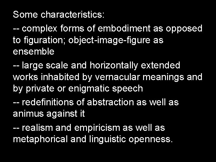 Some characteristics: -- complex forms of embodiment as opposed to figuration; object-image-figure as ensemble