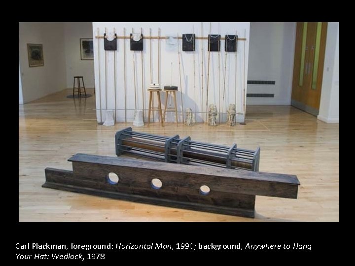 Carl Plackman, foreground: Horizontal Man, 1990; background, Anywhere to Hang Your Hat: Wedlock, 1978