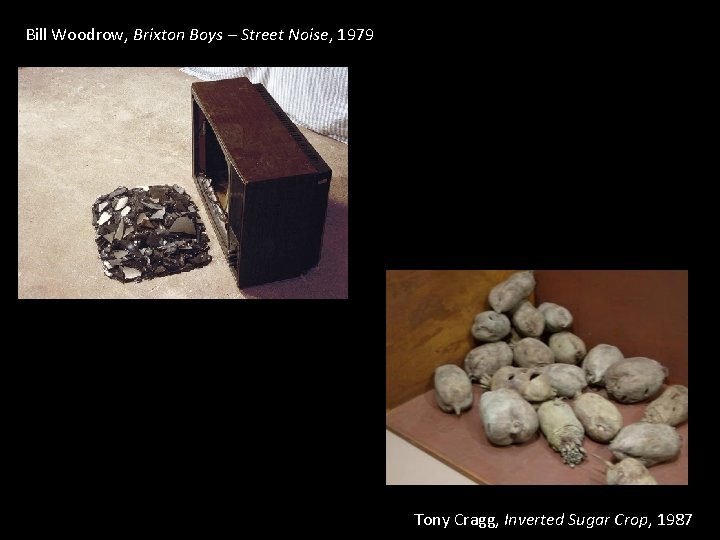 Bill Woodrow, Brixton Boys – Street Noise, 1979 Tony Cragg, Inverted Sugar Crop, 1987