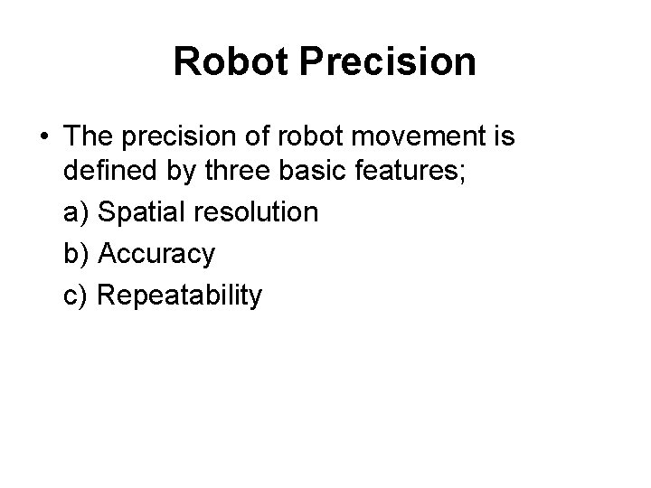 Robot Precision • The precision of robot movement is defined by three basic features;