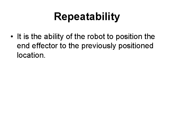 Repeatability • It is the ability of the robot to position the end effector