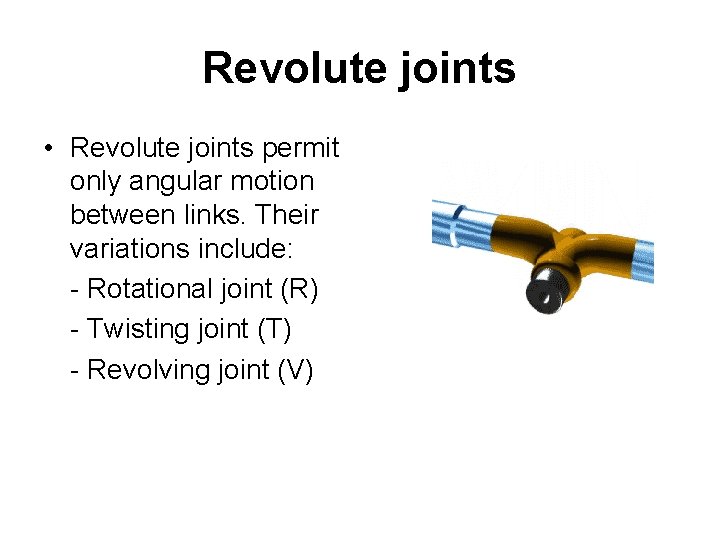 Revolute joints • Revolute joints permit only angular motion between links. Their variations include:
