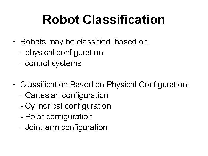 Robot Classification • Robots may be classified, based on: - physical configuration - control