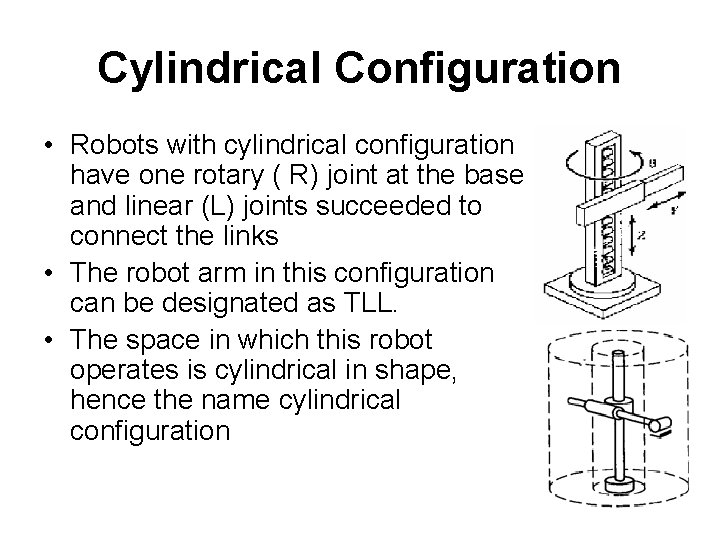 Cylindrical Configuration • Robots with cylindrical configuration have one rotary ( R) joint at