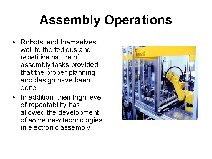 Assembly Operations • Robots lend themselves well to the tedious and repetitive nature of