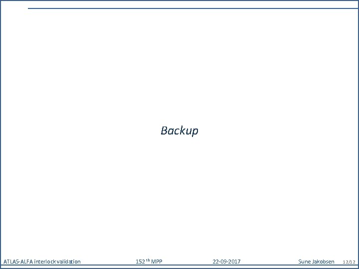 Backup ATLAS-ALFA interlock validation 152 th MPP 22 -09 -2017 Sune Jakobsen 12/12 