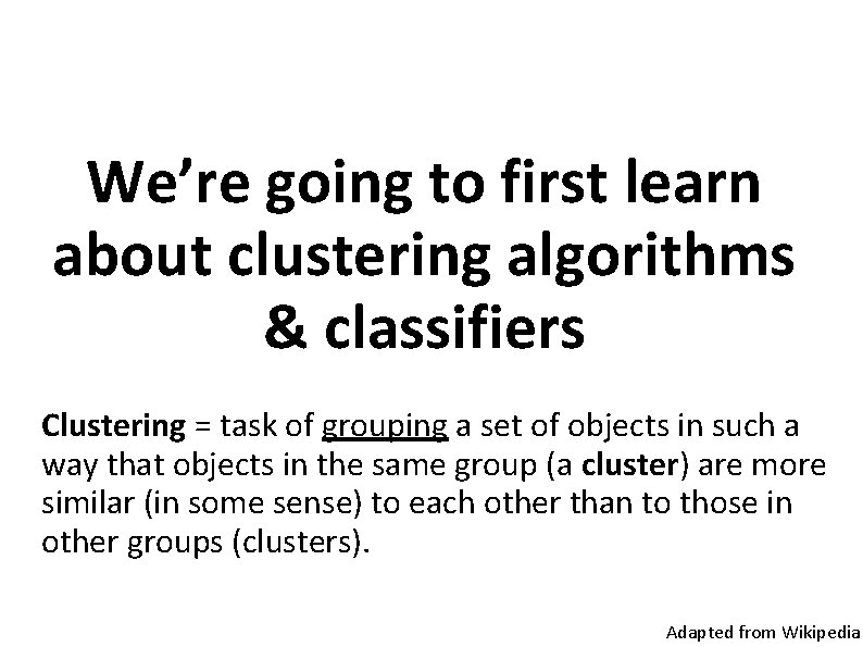 We’re going to first learn about clustering algorithms & classifiers Clustering = task of