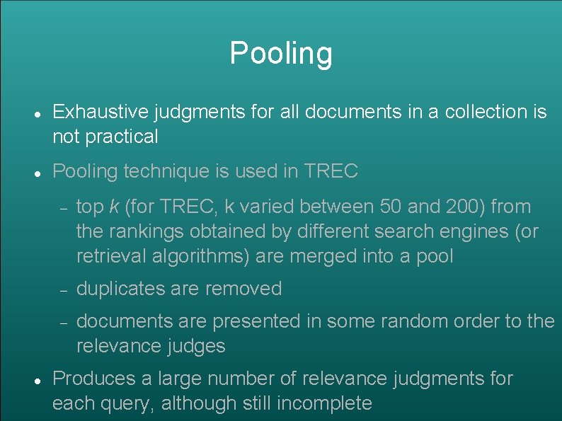 Pooling Exhaustive judgments for all documents in a collection is not practical Pooling technique