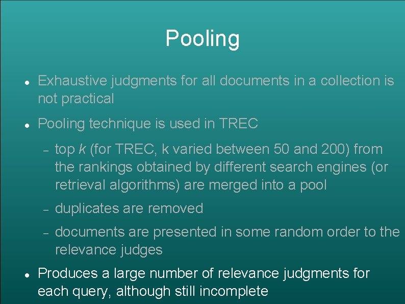 Pooling Exhaustive judgments for all documents in a collection is not practical Pooling technique