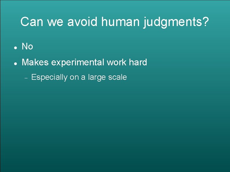 Can we avoid human judgments? No Makes experimental work hard Especially on a large