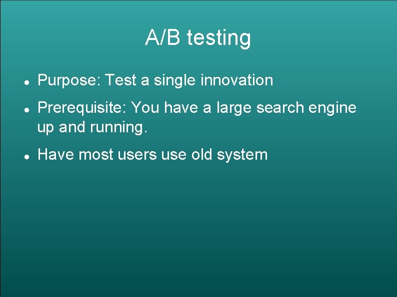A/B testing Purpose: Test a single innovation Prerequisite: You have a large search engine