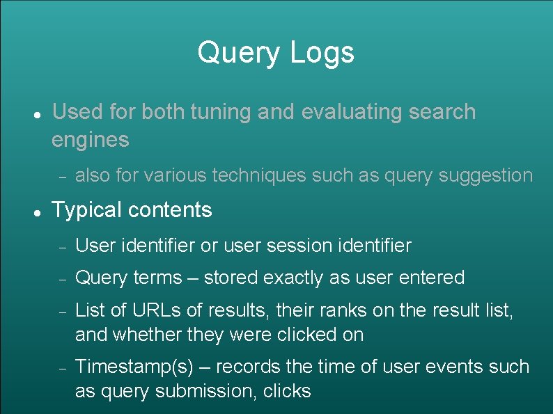 Query Logs Used for both tuning and evaluating search engines also for various techniques