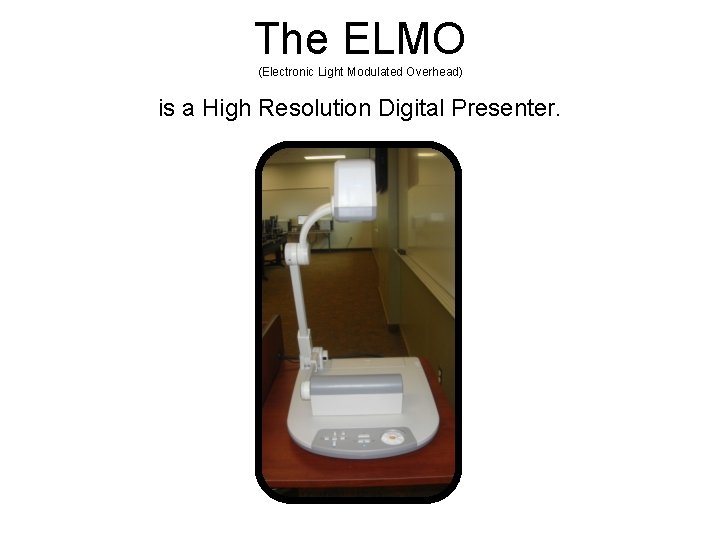 The ELMO (Electronic Light Modulated Overhead) is a High Resolution Digital Presenter. 