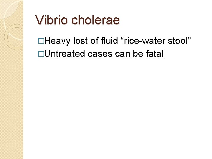 Vibrio cholerae �Heavy lost of fluid “rice-water stool” �Untreated cases can be fatal 
