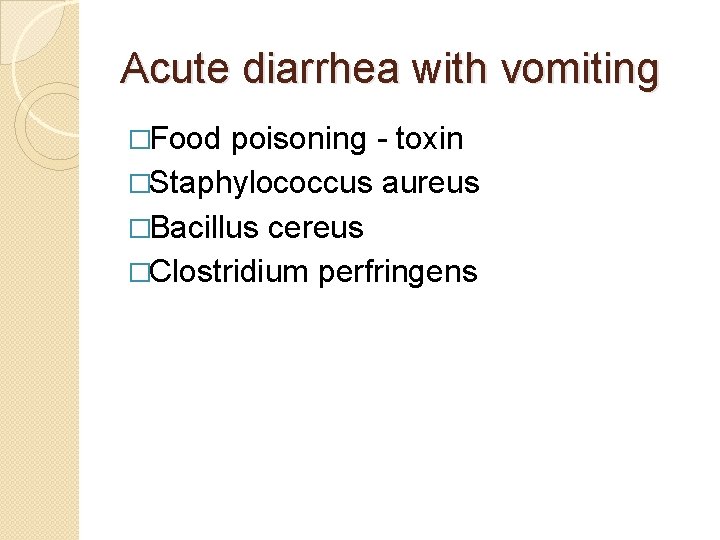 Acute diarrhea with vomiting �Food poisoning - toxin �Staphylococcus aureus �Bacillus cereus �Clostridium perfringens