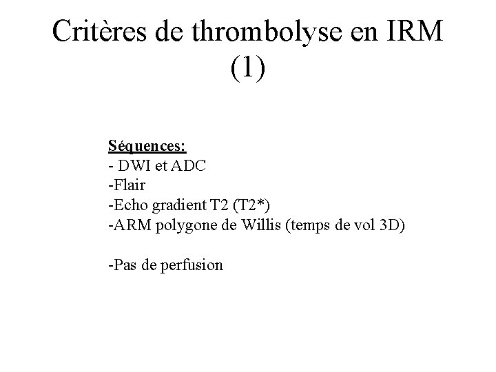 Critères de thrombolyse en IRM (1) Séquences: - DWI et ADC -Flair -Echo gradient