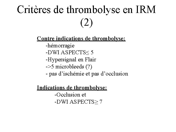 Critères de thrombolyse en IRM (2) Contre indications de thrombolyse: -hémorragie -DWI ASPECTS≤ 5