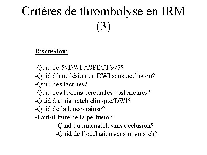 Critères de thrombolyse en IRM (3) Discussion: -Quid de 5>DWI ASPECTS<7? -Quid d’une lésion