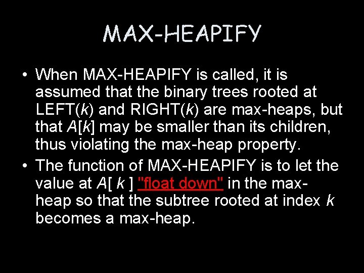 MAX-HEAPIFY • When MAX-HEAPIFY is called, it is assumed that the binary trees rooted MAX-HEAPIFY • When MAX-HEAPIFY is called, it is assumed that the binary trees rooted