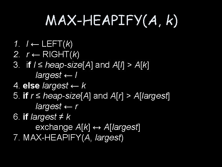 MAX-HEAPIFY(A, k) 1. l ← LEFT(k) 2. r ← RIGHT(k) 3. if l ≤