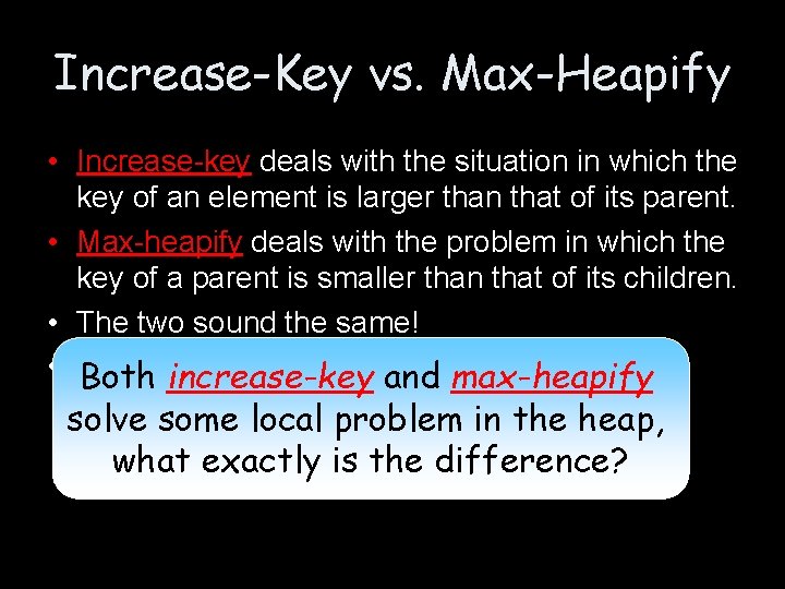 Increase-Key vs. Max-Heapify • Increase-key deals with the situation in which the key of