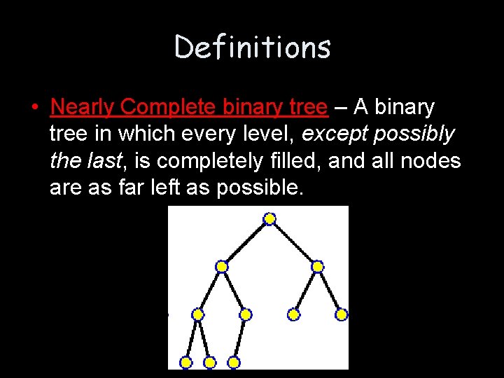 Definitions • Nearly Complete binary tree – A binary tree in which every level,