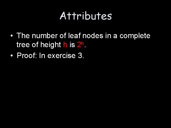 Attributes • The number of leaf nodes in a complete tree of height h Attributes • The number of leaf nodes in a complete tree of height h