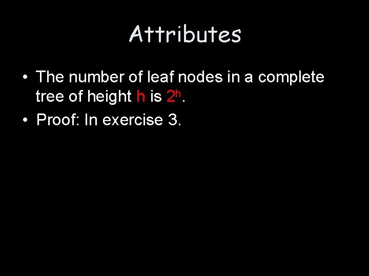 Attributes • The number of leaf nodes in a complete tree of height h