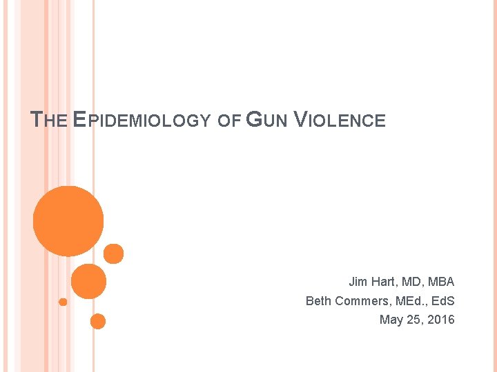 THE EPIDEMIOLOGY OF GUN VIOLENCE Jim Hart, MD, MBA Beth Commers, MEd. , Ed.