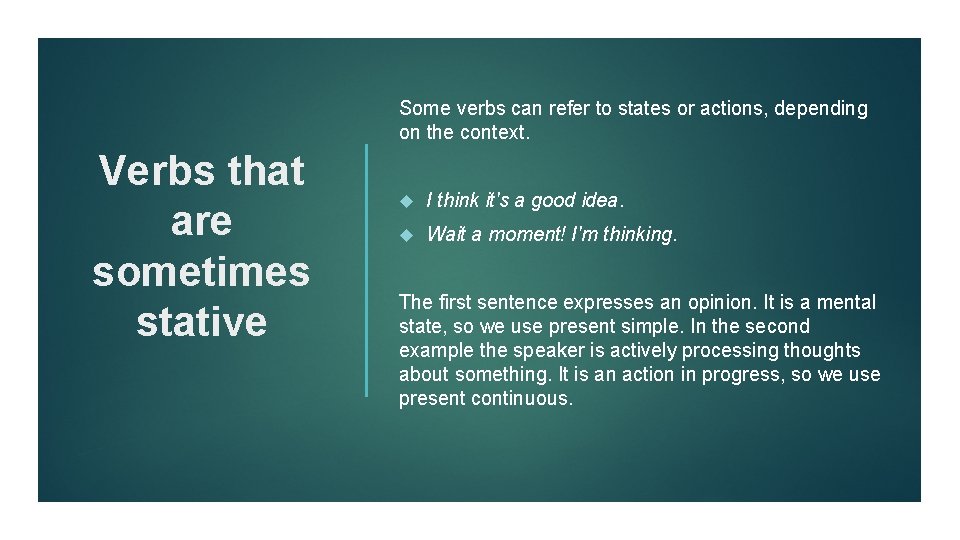 Some verbs can refer to states or actions, depending on the context. Verbs that