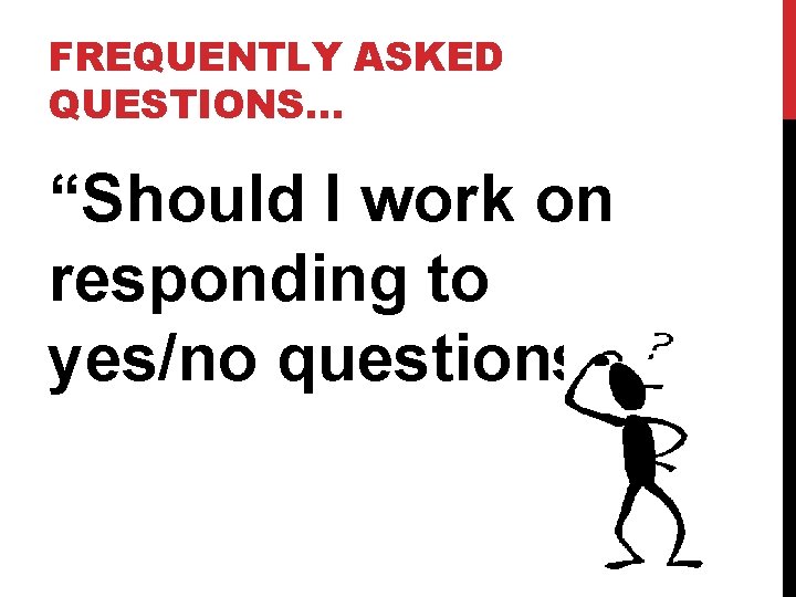 FREQUENTLY ASKED QUESTIONS… “Should I work on responding to yes/no questions? ” 