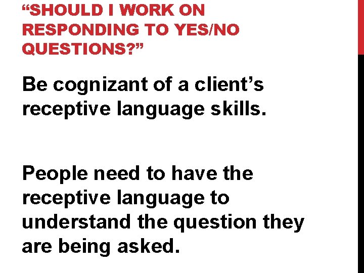 “SHOULD I WORK ON RESPONDING TO YES/NO QUESTIONS? ” Be cognizant of a client’s