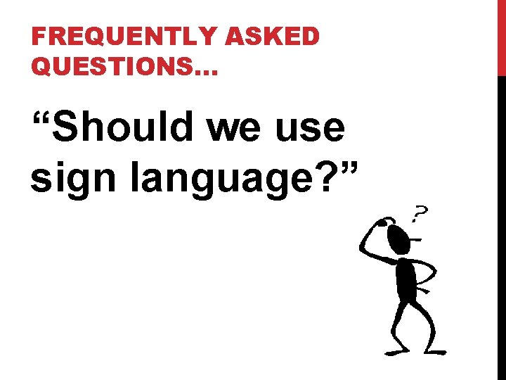 FREQUENTLY ASKED QUESTIONS… “Should we use sign language? ” 