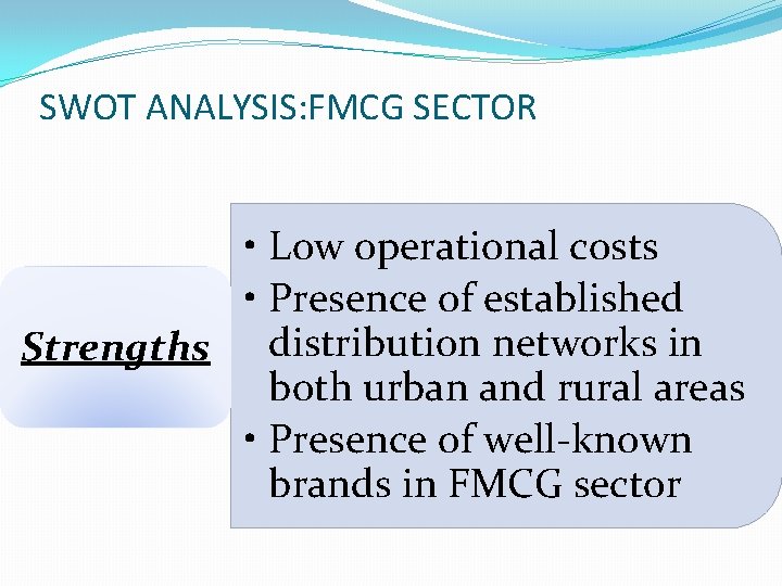 SWOT ANALYSIS: FMCG SECTOR • Low operational costs • Presence of established Strengths distribution