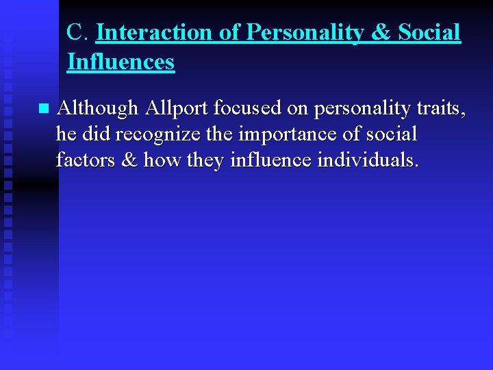 C. Interaction of Personality & Social Influences n Although Allport focused on personality traits,