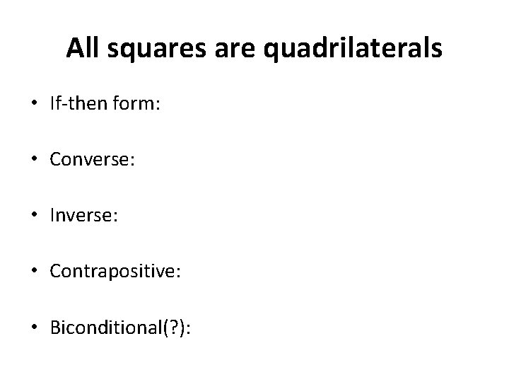 All squares are quadrilaterals • If-then form: • Converse: • Inverse: • Contrapositive: • All squares are quadrilaterals • If-then form: • Converse: • Inverse: • Contrapositive: •