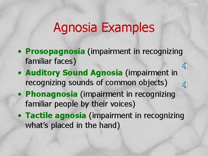 Agnosia Examples • Prosopagnosia (impairment in recognizing familiar faces) • Auditory Sound Agnosia (impairment