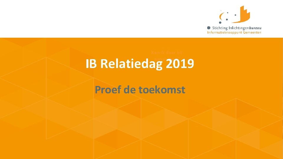 Kan ik daar bij aansluiten? IB Relatiedag 2019 Proef de toekomst 