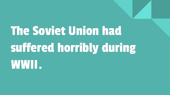 The Soviet Union had suffered horribly during WWII. 