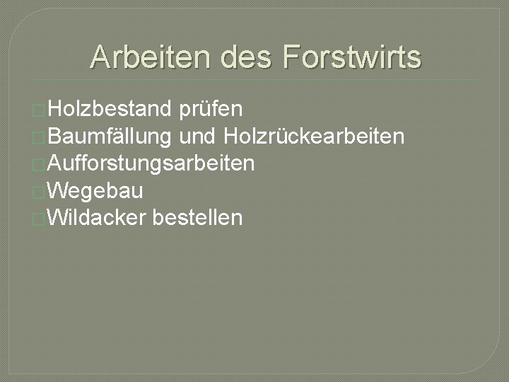 Arbeiten des Forstwirts �Holzbestand prüfen �Baumfällung und Holzrückearbeiten �Aufforstungsarbeiten �Wegebau �Wildacker bestellen 