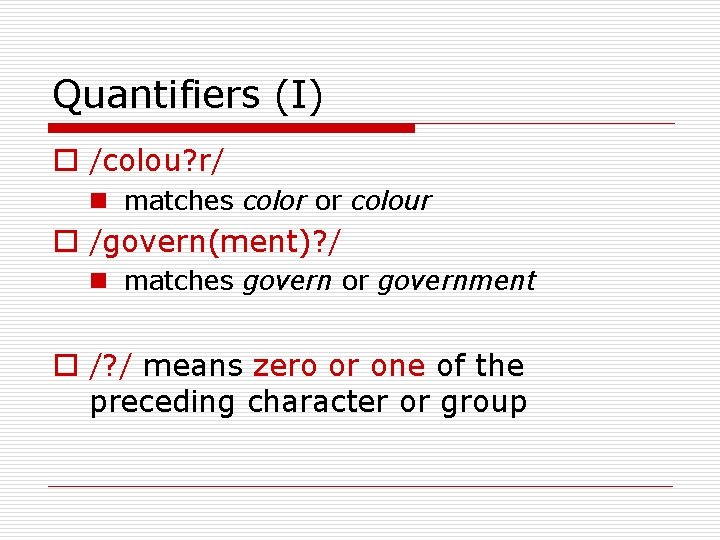 Quantifiers (I) o /colou? r/ n matches color or colour o /govern(ment)? / n