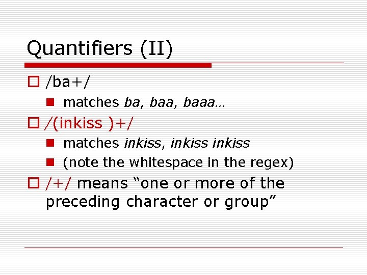 Quantifiers (II) o /ba+/ n matches ba, baaa… o /(inkiss )+/ n matches inkiss,