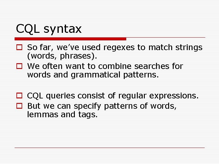 CQL syntax o So far, we’ve used regexes to match strings (words, phrases). o