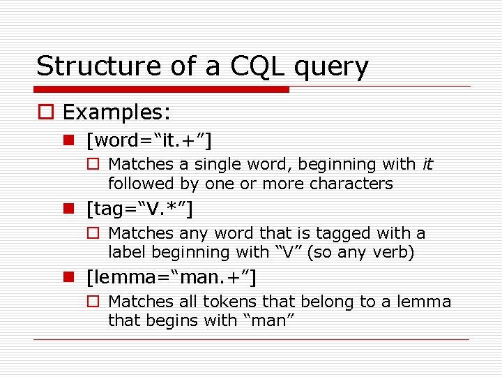 Structure of a CQL query o Examples: n [word=“it. +”] o Matches a single
